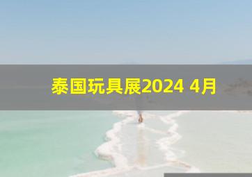 泰国玩具展2024 4月